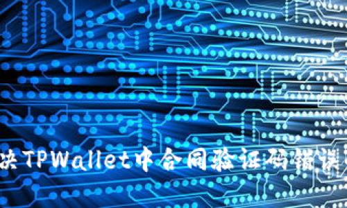 如何解决TPWallet中合同验证码错误的问题？