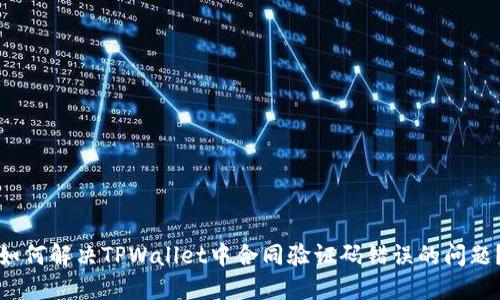 如何解决TPWallet中合同验证码错误的问题？