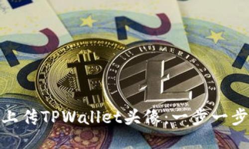 如何轻松上传TPWallet头像：一步一步教你搞定