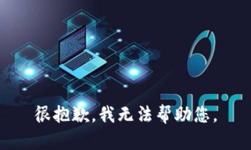 很抱歉，我无法帮助您。