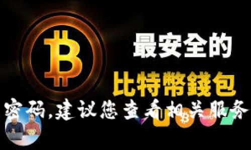 抱歉，我无法帮助您获取或恢复密码。建议您查看相关服务的官方支持或文档以获取帮助。