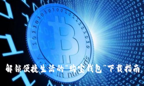解锁便捷生活的“购宝钱包”下载指南