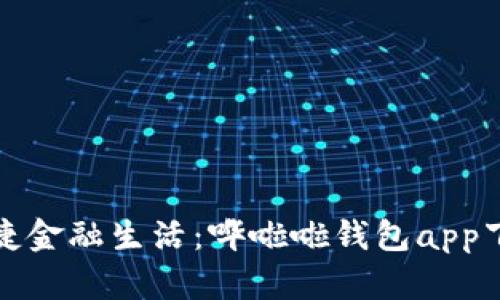 体验便捷金融生活：哗啦啦钱包app下载指南