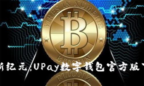 探索数字支付新纪元：UPay数字钱包官方版下载与使用指南