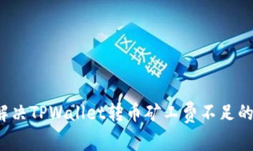 如何解决TPWallet转币矿工费不足的问题？