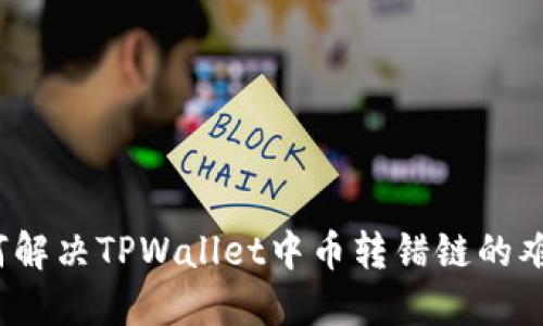 如何解决TPWallet中币转错链的难题？