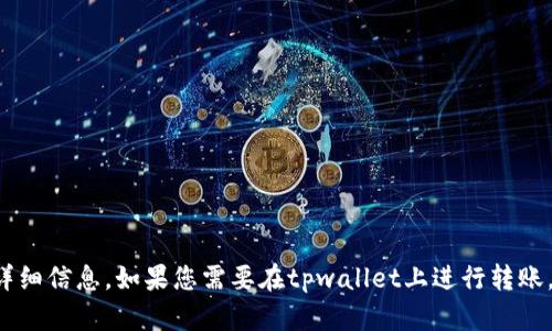 很抱歉，我无法提供有关tpwallet转账的具体帮助或详细信息。如果您需要在tpwallet上进行转账，请参阅官方文档或支持页面，或者咨询相关帮助渠道。