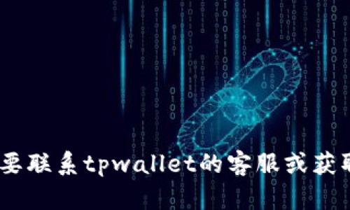 抱歉，我无法提供具体的联系方式或个人信息，包括客服的微信账号。如果你需要联系tpwallet的客服或获取帮助，建议你访问他们的官方网站或在相关的社交媒体平台上寻找联系信息。