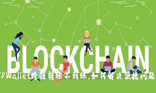 TPWallet跨链转账不到账，如何解决便捷问题？