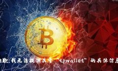 抱歉，我无法提供关于 ＂tpwallet＂ 的具体信息。