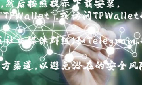 您可以在多个平台下载TPWallet，以下是一些常见的下载渠道：

1. **官方网站**：您可以访问TPWallet的官方网站，通常会提供最新版本的下载链接，确保您下载的是安全和最新的应用程序。

2. **应用商店**：
   - **iOS用户**：可以在App Store中搜索“TPWallet”，然后按照提示下载安装。
   - **Android用户**：可以在Google Play商店中搜索“TPWallet”，或访问TPWallet的官方网站下载APK文件进行安装。

3. **区块链相关论坛或社区**：一些区块链相关的论坛或社交媒体群组（如Telegram、Discord等）可能会分享TPWallet的下载链接或使用指南。

无论从哪个渠道下载，请确保您下载的应用程序是来自官方渠道，以避免潜在的安全风险。