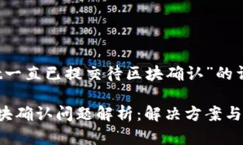 关于“TPWallet一直已提交待区块确认”的详细分析与解答

TPWallet待区块确认问题解析：解决方案与常见困扰