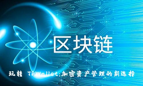 玩转 TPWallet：加密资产管理的新选择