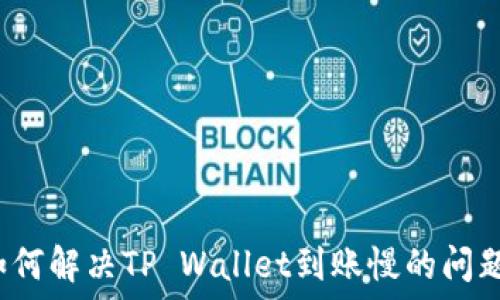   
如何解决TP Wallet到账慢的问题？