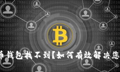  虚拟币钱包找不到？如何有效解决您的困扰