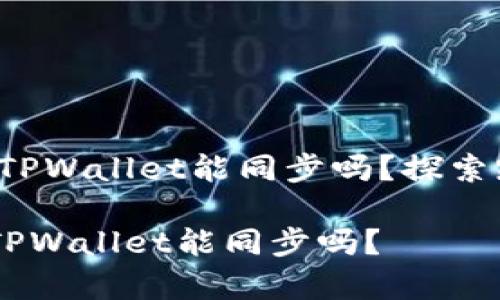 Title:安卓和苹果TPWallet能同步吗？探索跨平台同步的未来

biati安卓和苹果TPWallet能同步吗？