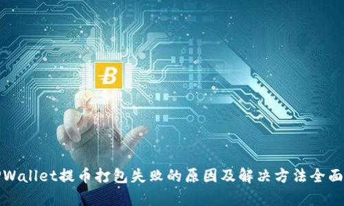 : TPWallet提币打包失败的原因及解决方法全面解析