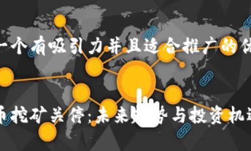 思考一个有吸引力并且适合推广的优秀


虚拟币挖矿关停：未来趋势与投资机遇分析