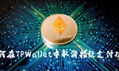 如何在TPWallet中取消指纹支付功能