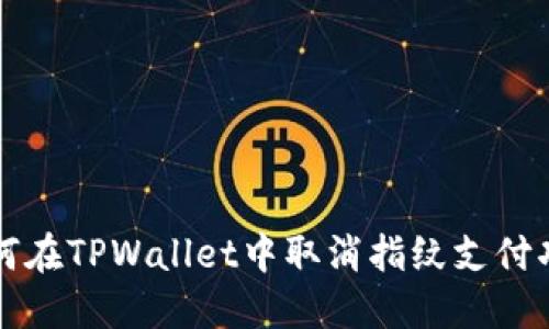 如何在TPWallet中取消指纹支付功能