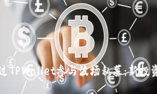 如何通过TPWallet参与波场私募：新投资者指南