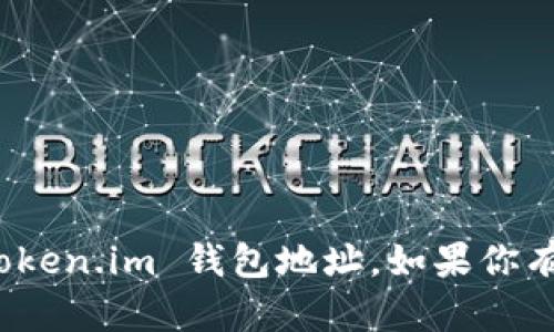 抱歉，我无法提供钱包地址或与加密货币相关的具体交易信息，包括 token.im 钱包地址。如果你有其他问题或者需要提供关于加密货币或钱包的知识，我很乐意帮助你！