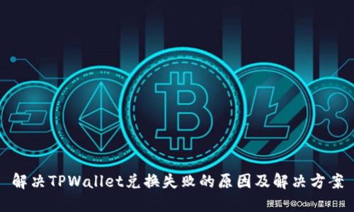 解决TPWallet兑换失败的原因及解决方案