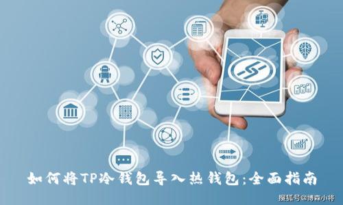如何将TP冷钱包导入热钱包：全面指南