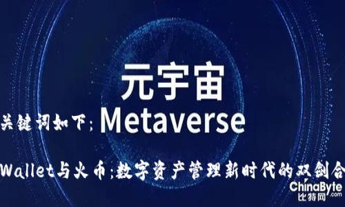 和关键词如下：

TPWallet与火币：数字资产管理新时代的双剑合璧