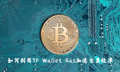 如何利用TP Wallet Gas加速交易效率
