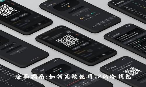 全面指南：如何高效使用TP的冷钱包