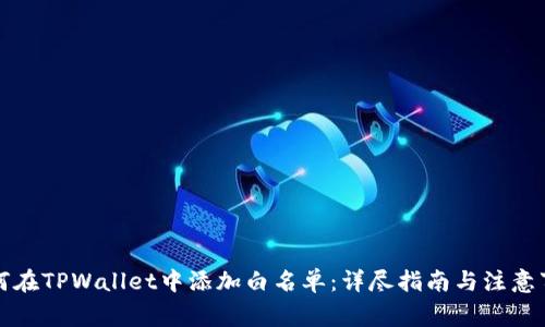 如何在TPWallet中添加白名单：详尽指南与注意事项