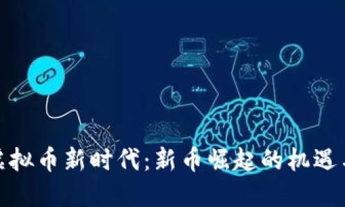 探索虚拟币新时代：新币崛起的机遇与挑战