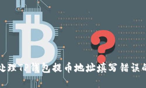  如何处理TP钱包提币地址填写错误的情况？