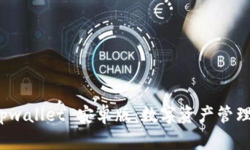 全面解析 tpwallet 安卓版：数字资产管理的未来之选