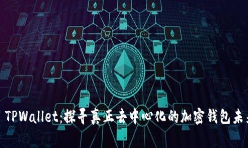 : TPWallet：探寻真正去中心化的加密钱包未来