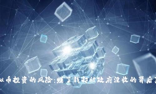 虚拟币投资的风险：赚了钱却被政府没收的背后真相