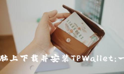 如何在电脑上下载并安装TPWallet：一步步指南
