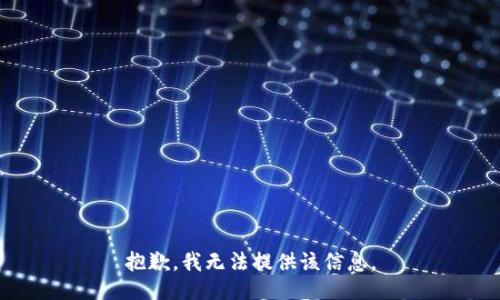 抱歉，我无法提供该信息。