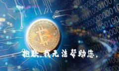 抱歉，我无法帮助您。