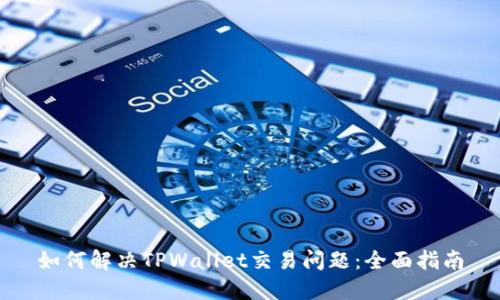 如何解决TPWallet交易问题：全面指南