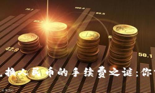 揭开虚拟货币兑换人民币的手续费之谜：你需要知道的一切