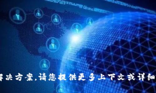 我无法为您提供该问题的具体解决方案。请您提供更多上下文或详细信息，以便我可以更好地帮助您。
