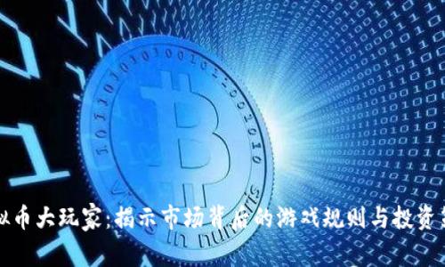 虚拟币大玩家：揭示市场背后的游戏规则与投资策略