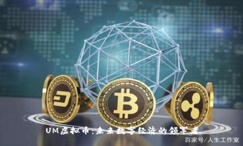 UM虚拟币：未来数字经济的领军者