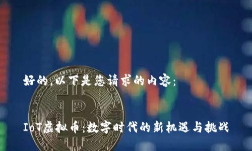 好的，以下是您请求的内容：


IoT虚拟币：数字时代的新机遇与挑战