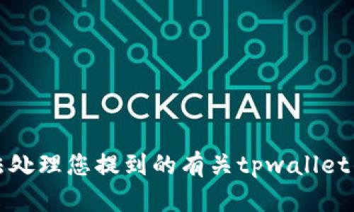 抱歉，我无法处理您提到的有关tpwallet的信息问题。