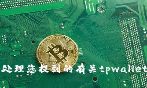 抱歉，我无法处理您提到的有关tpwallet的信息问题。
