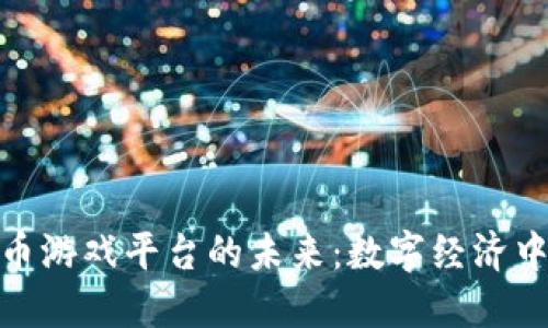 探索虚拟币游戏平台的未来：数字经济中的新机遇