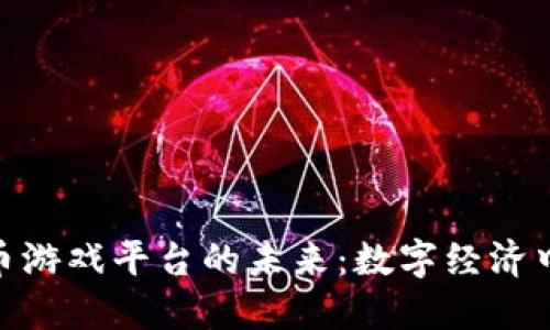 探索虚拟币游戏平台的未来：数字经济中的新机遇